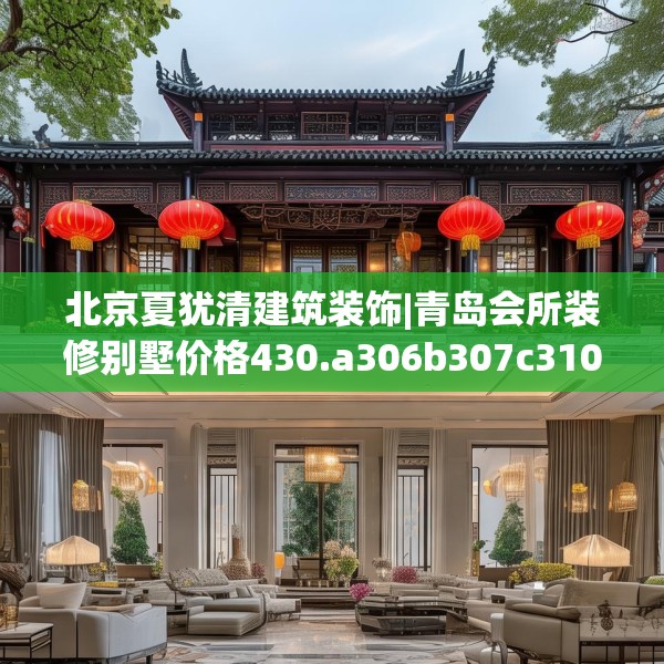 北京夏犹清建筑装饰|青岛会所装修别墅价格430.a306b307c310fgy.317dewqe