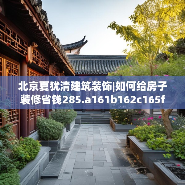 北京夏犹清建筑装饰|如何给房子装修省钱285.a161b162c165fgy.172fhsg