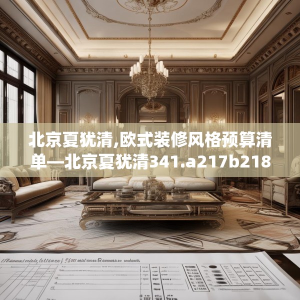 北京夏犹清,欧式装修风格预算清单—北京夏犹清341.a217b218c221fgy.228bnbn