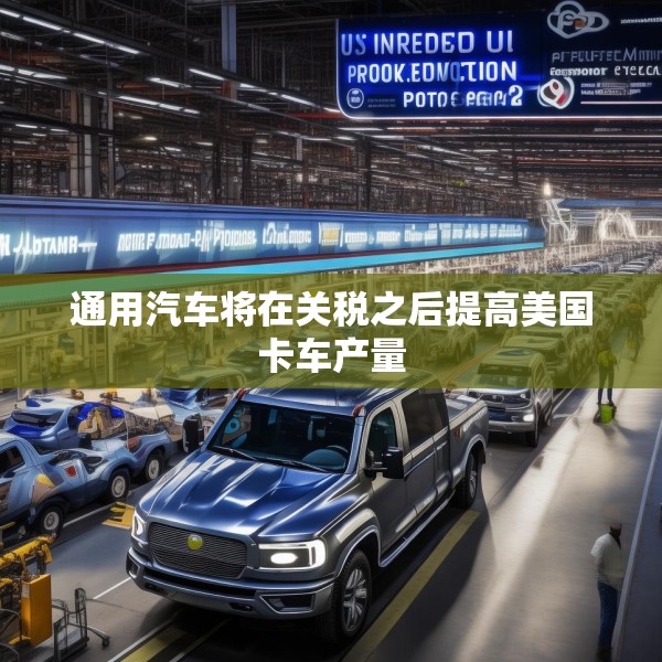 通用汽车将在关税之后提高美国卡车产量