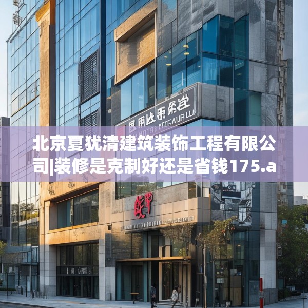 北京夏犹清建筑装饰工程有限公司|装修是克制好还是省钱175.a51b52c55fgy.62poiy