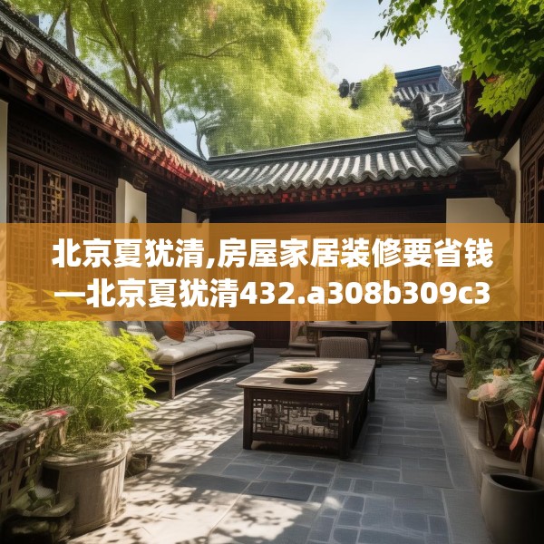 北京夏犹清,房屋家居装修要省钱—北京夏犹清432.a308b309c312fgy.319nbn