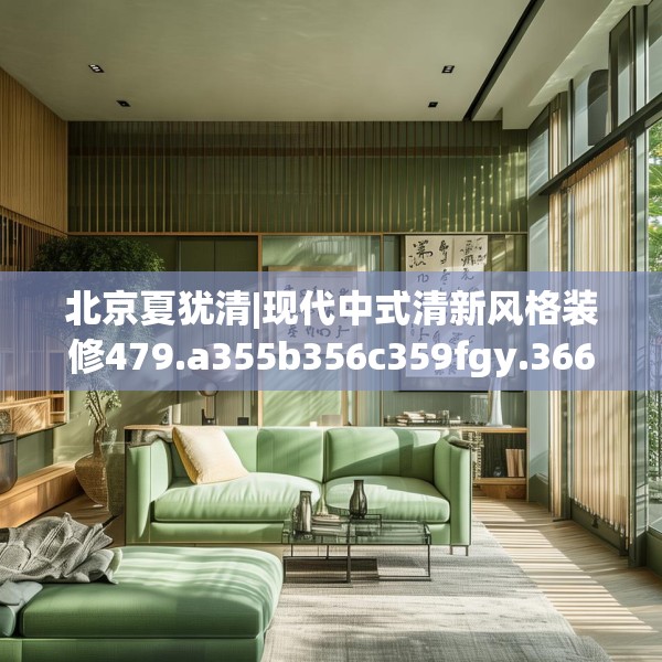 北京夏犹清|现代中式清新风格装修479.a355b356c359fgy.366cvcx