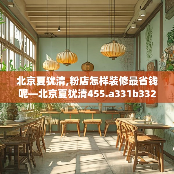 北京夏犹清,粉店怎样装修最省钱呢—北京夏犹清455.a331b332c335fgy.342fds