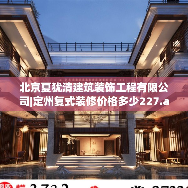 北京夏犹清建筑装饰工程有限公司|定州复式装修价格多少227.a103b104c107fgy.114cvcx