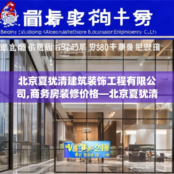 北京夏犹清建筑装饰工程有限公司,商务房装修价格—北京夏犹清建筑装饰工程有限公司470.a346b347c350fgy.35776665