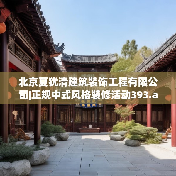 北京夏犹清建筑装饰工程有限公司|正规中式风格装修活动393.a269b270c273fgy.280fhsg