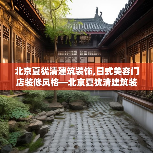 北京夏犹清建筑装饰,日式美容门店装修风格—北京夏犹清建筑装饰440.a316b317c320fgy.327wew