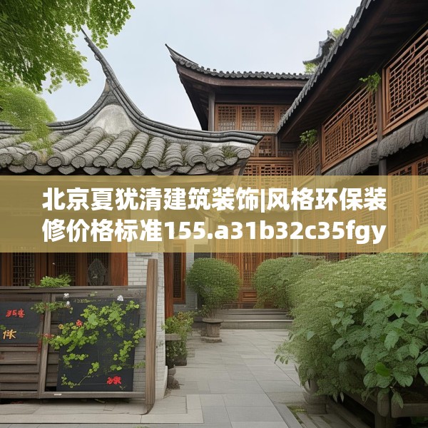 北京夏犹清建筑装饰|风格环保装修价格标准155.a31b32c35fgy.42cvcx
