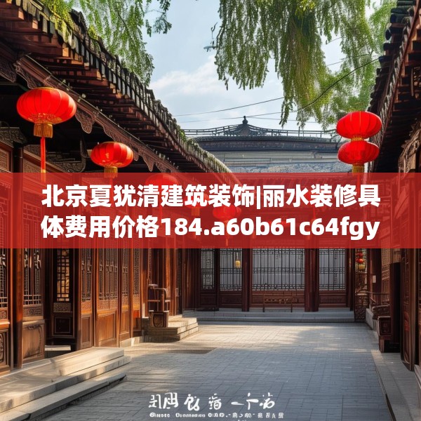 北京夏犹清建筑装饰|丽水装修具体费用价格184.a60b61c64fgy.71htyj