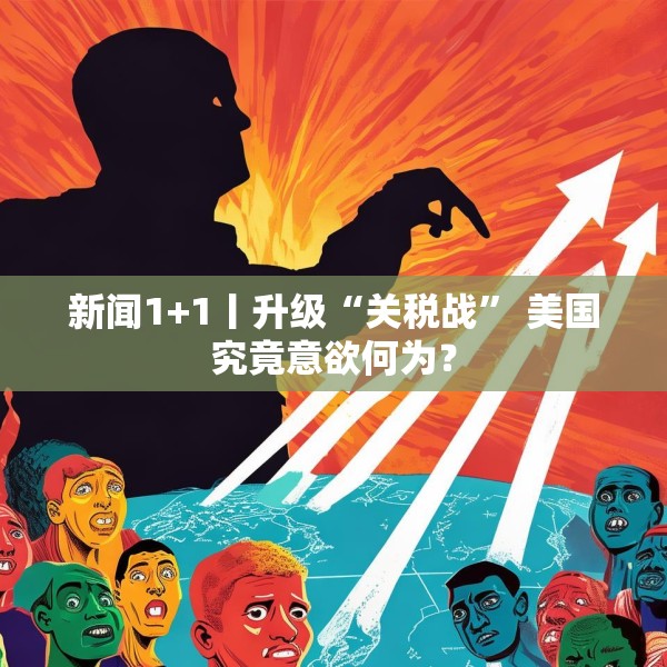新闻1+1丨升级“关税战” 美国究竟意欲何为？