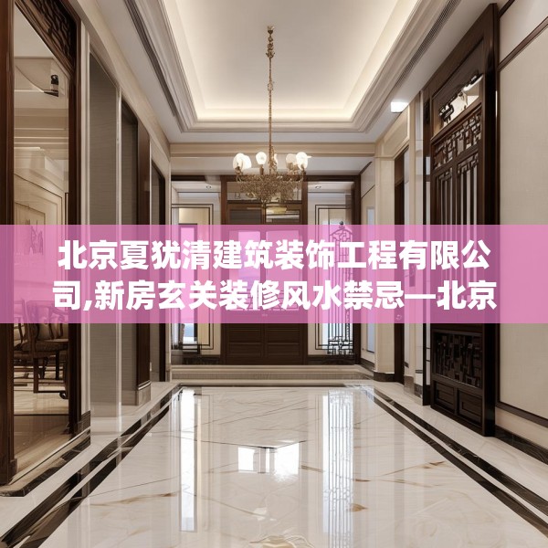 北京夏犹清建筑装饰工程有限公司,新房玄关装修风水禁忌—北京夏犹清建筑装饰工程有限公司468.a344b345c348fgy.355nbn