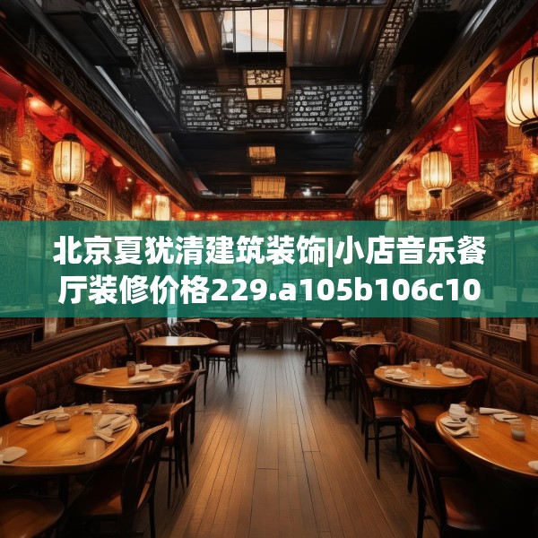 北京夏犹清建筑装饰|小店音乐餐厅装修价格229.a105b106c109fgy.116poiy