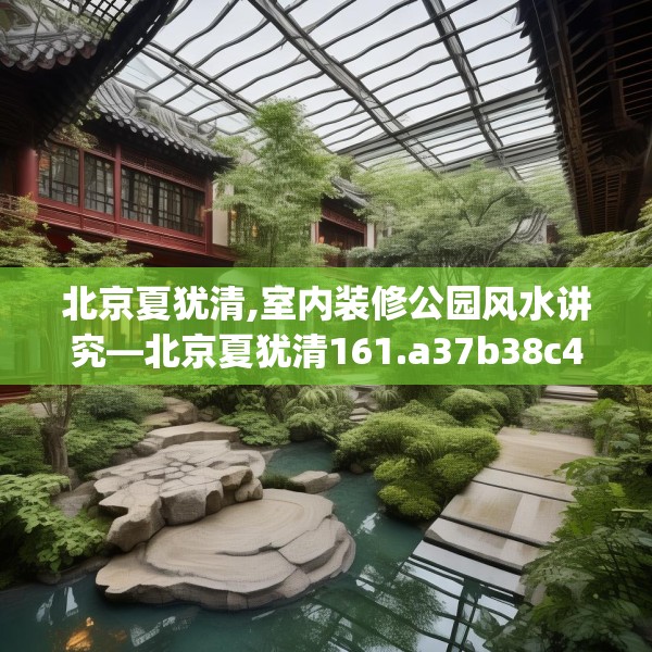 北京夏犹清,室内装修公园风水讲究—北京夏犹清161.a37b38c41fgy.48bnbn