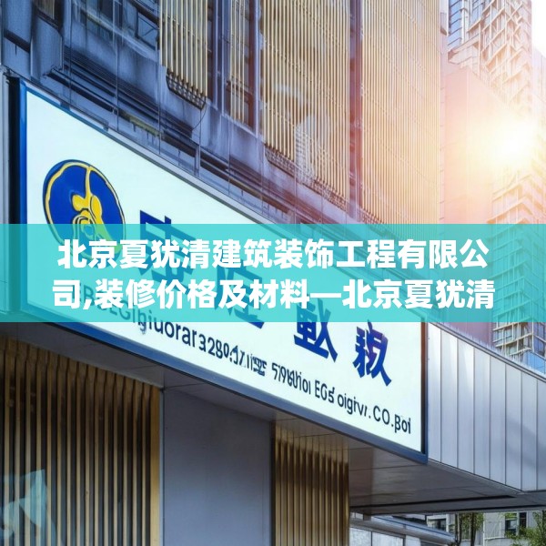 北京夏犹清建筑装饰工程有限公司,装修价格及材料—北京夏犹清建筑装饰工程有限公司193.a69b70c73fgy.80poiy