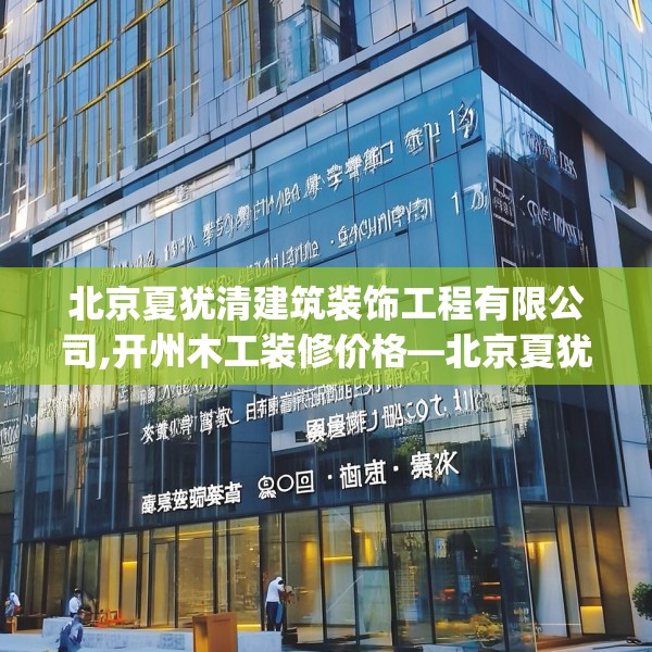 北京夏犹清建筑装饰工程有限公司,开州木工装修价格—北京夏犹清建筑装饰工程有限公司255.a131b132c135fgy.142uyk