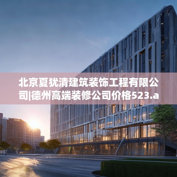 北京夏犹清建筑装饰工程有限公司|德州高端装修公司价格523.a399b400c403fgy.410jhhj