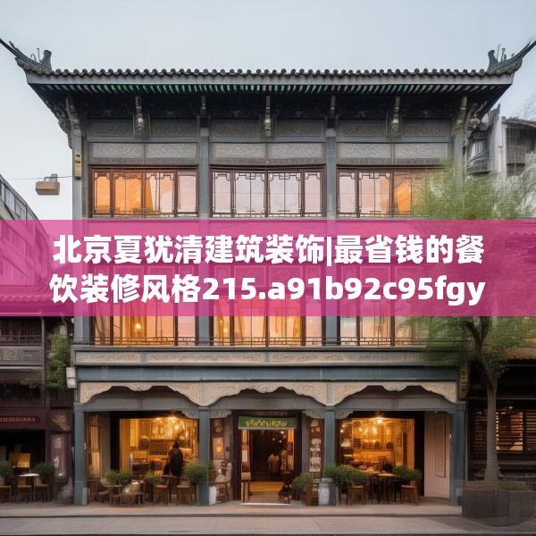 北京夏犹清建筑装饰|最省钱的餐饮装修风格215.a91b92c95fgy.102bnbn