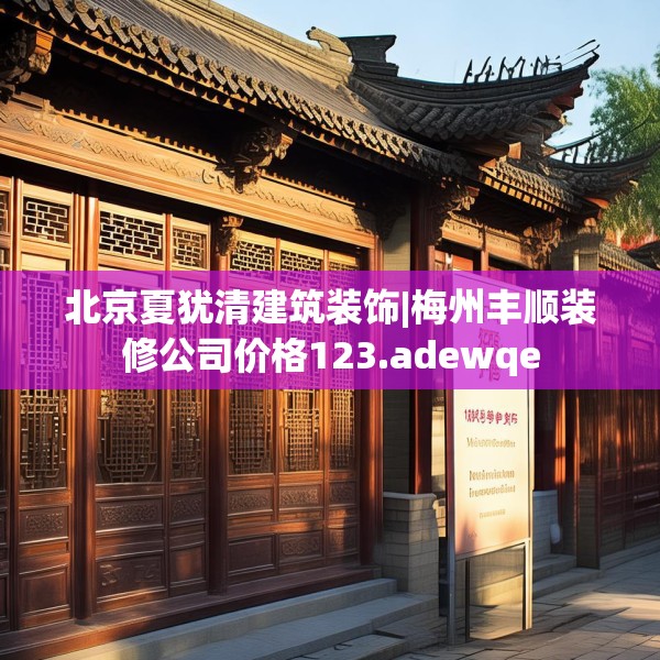 北京夏犹清建筑装饰|梅州丰顺装修公司价格123.adewqe