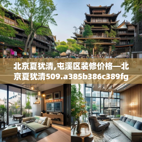 北京夏犹清,屯溪区装修价格—北京夏犹清509.a385b386c389fgy.396fds