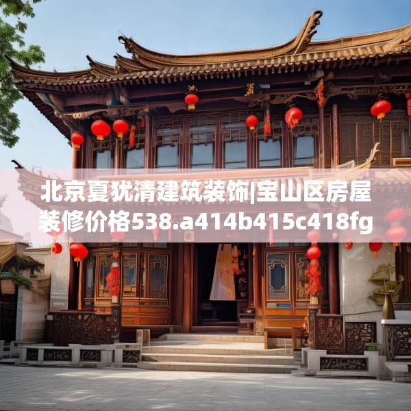 北京夏犹清建筑装饰|宝山区房屋装修价格538.a414b415c418fgy.425dewqe