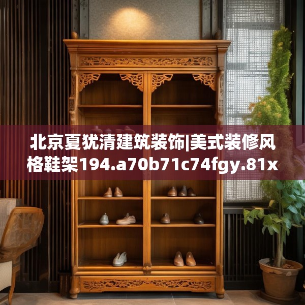 北京夏犹清建筑装饰|美式装修风格鞋架194.a70b71c74fgy.81xczxv