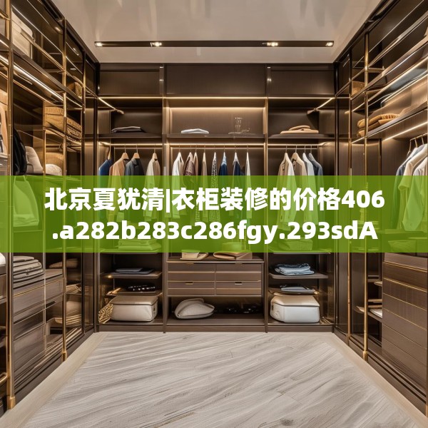 北京夏犹清|衣柜装修的价格406.a282b283c286fgy.293sdA