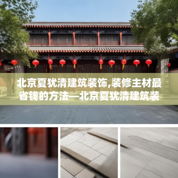 北京夏犹清建筑装饰,装修主材最省钱的方法—北京夏犹清建筑装饰581.a457b458c461fgy.468fds