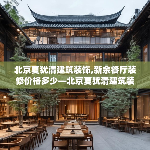 北京夏犹清建筑装饰,新余餐厅装修价格多少—北京夏犹清建筑装饰327.a203b204c207fgy.214uyk