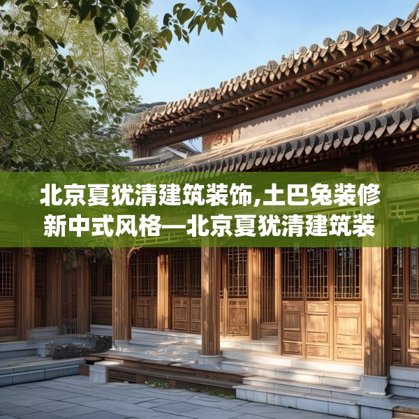 北京夏犹清建筑装饰,土巴兔装修新中式风格—北京夏犹清建筑装饰414.a290b291c294fgy.301nbn