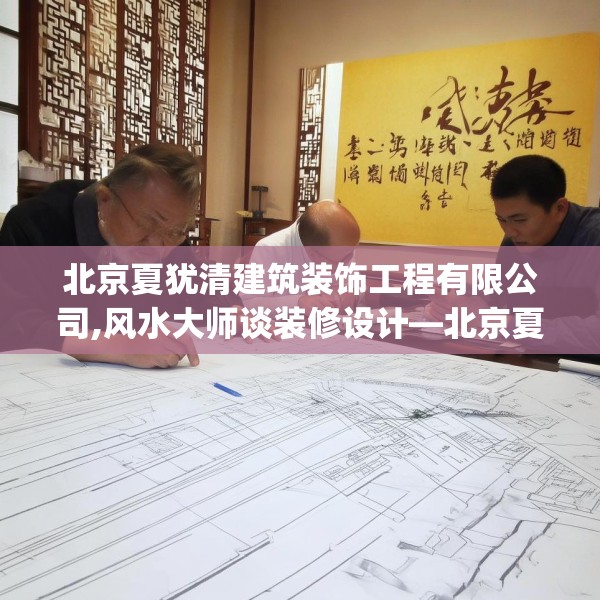 北京夏犹清建筑装饰工程有限公司,风水大师谈装修设计—北京夏犹清建筑装饰工程有限公司559.a435b436c439fgy.446jhhj