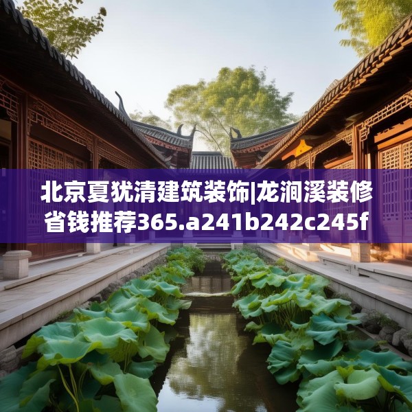 北京夏犹清建筑装饰|龙涧溪装修省钱推荐365.a241b242c245fgy.252fds