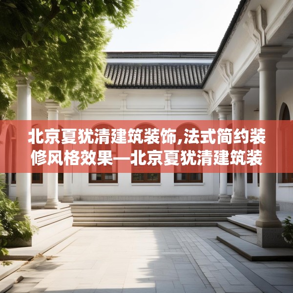 北京夏犹清建筑装饰,法式简约装修风格效果—北京夏犹清建筑装饰161.a37b38c41fgy.48bnbn