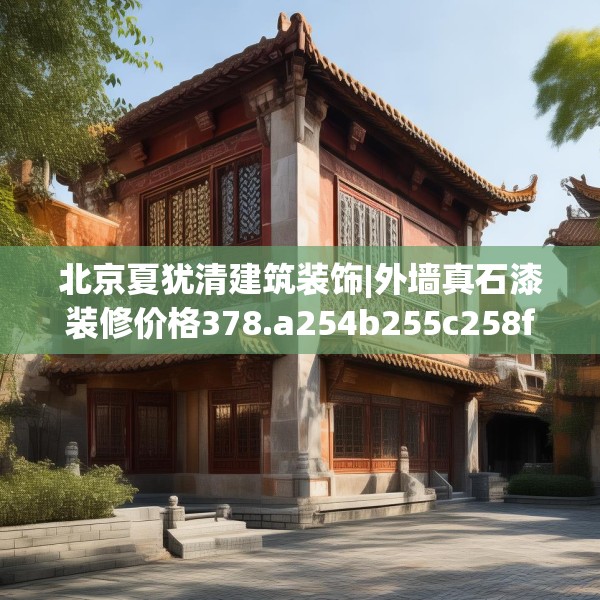 北京夏犹清建筑装饰|外墙真石漆装修价格378.a254b255c258fgy.265nbn