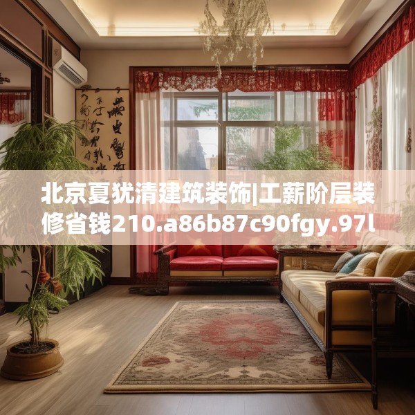 北京夏犹清建筑装饰|工薪阶层装修省钱210.a86b87c90fgy.97lkjl