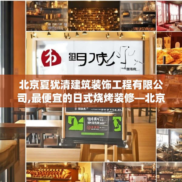 北京夏犹清建筑装饰工程有限公司,最便宜的日式烧烤装修—北京夏犹清建筑装饰工程有限公司504.a380b381c384fgy.391nbn
