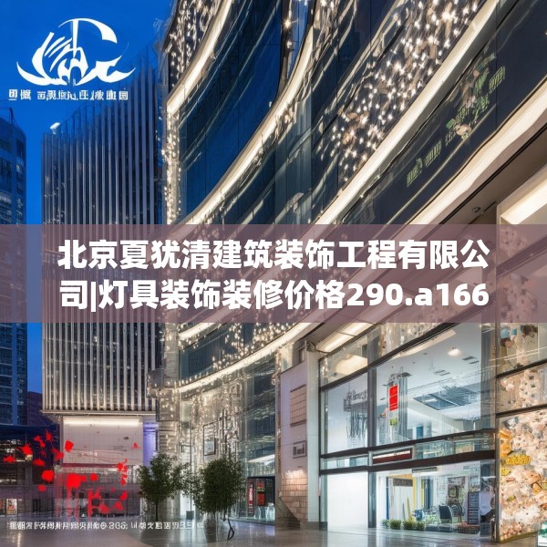 北京夏犹清建筑装饰工程有限公司|灯具装饰装修价格290.a166b167c170fgy.17776675