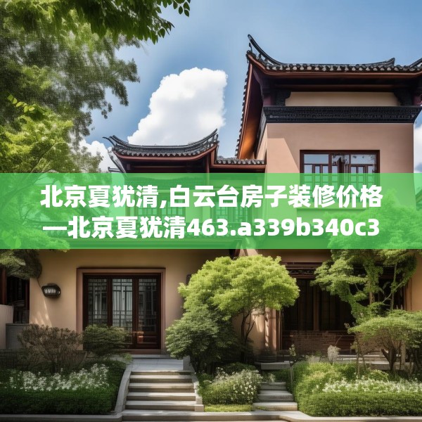 北京夏犹清,白云台房子装修价格—北京夏犹清463.a339b340c343fgy.350poiy