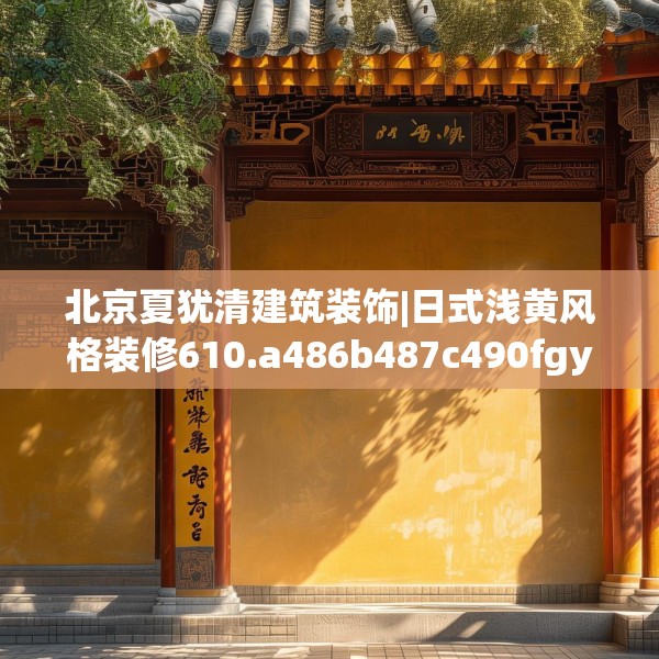 北京夏犹清建筑装饰|日式浅黄风格装修610.a486b487c490fgy.497dewqe