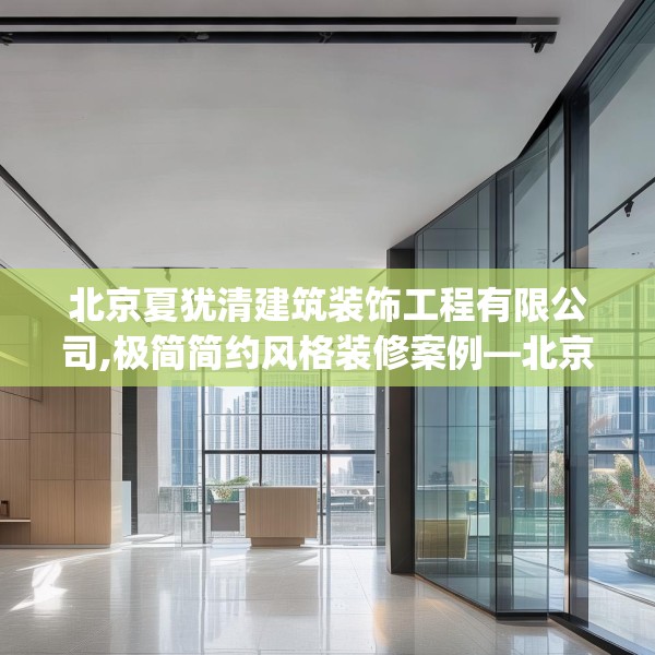 北京夏犹清建筑装饰工程有限公司,极简简约风格装修案例—北京夏犹清建筑装饰工程有限公司618.a494b495c498fgy.505dsfds