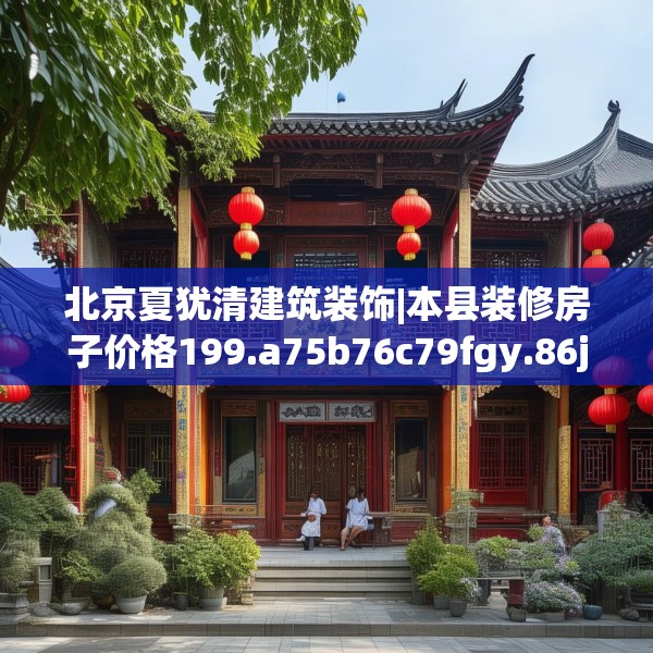 北京夏犹清建筑装饰|本县装修房子价格199.a75b76c79fgy.86jhhj