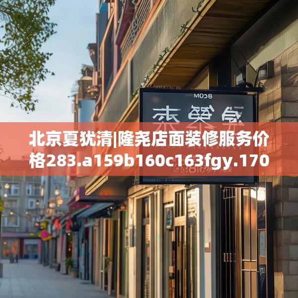 北京夏犹清|隆尧店面装修服务价格283.a159b160c163fgy.170poiy