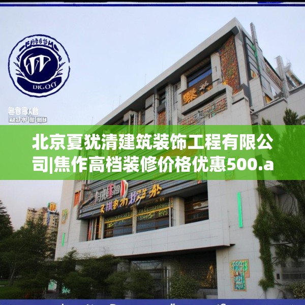 北京夏犹清建筑装饰工程有限公司|焦作高档装修价格优惠500.a376b377c380fgy.387xczxv