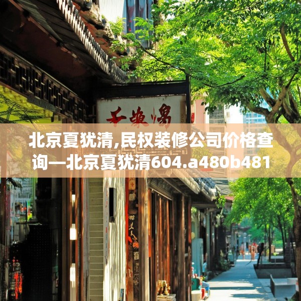 北京夏犹清,民权装修公司价格查询—北京夏犹清604.a480b481c484fgy.491sdA