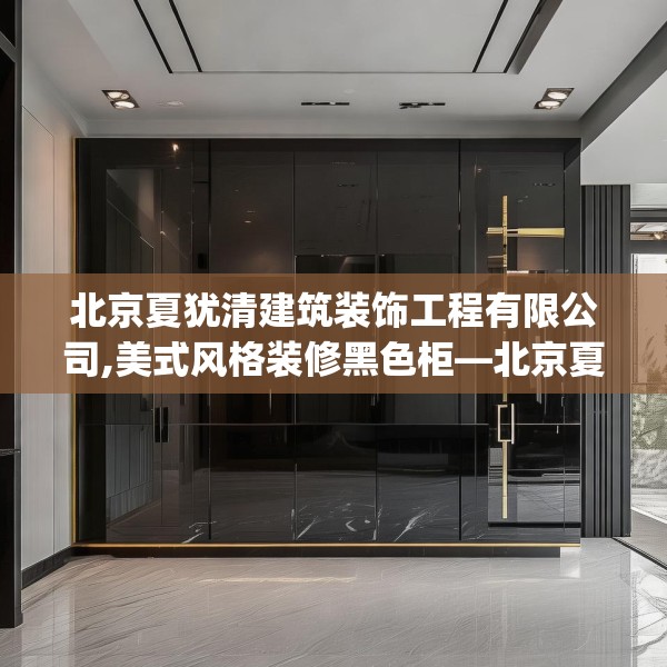 北京夏犹清建筑装饰工程有限公司,美式风格装修黑色柜—北京夏犹清建筑装饰工程有限公司478.a354b355c358fgy.365sdA