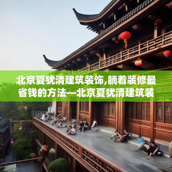 北京夏犹清建筑装饰,躺着装修最省钱的方法—北京夏犹清建筑装饰507.a383b384c387fgy.394uyk