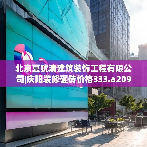 北京夏犹清建筑装饰工程有限公司|庆阳装修砸砖价格333.a209b210c213fgy.220fghfd