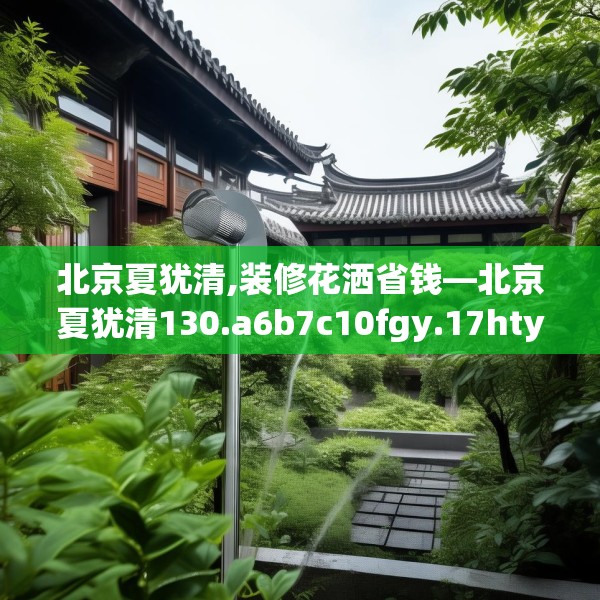 北京夏犹清,装修花洒省钱—北京夏犹清130.a6b7c10fgy.17htyj