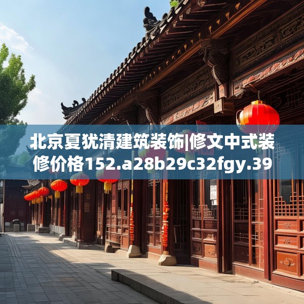 北京夏犹清建筑装饰|修文中式装修价格152.a28b29c32fgy.39wew