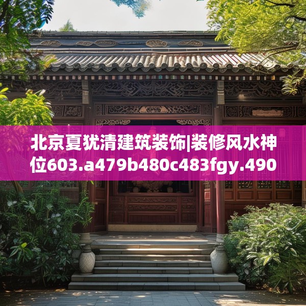 北京夏犹清建筑装饰|装修风水神位603.a479b480c483fgy.490fghfd
